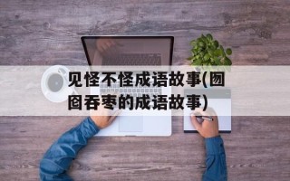见怪不怪成语故事(囫囵吞枣的成语故事)