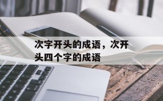 次字开头的成语，次开头四个字的成语