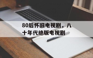 80后怀旧电视剧，八十年代绝版电视剧
