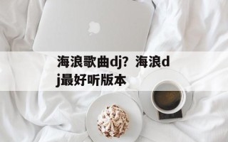 海浪歌曲dj？海浪dj最好听版本