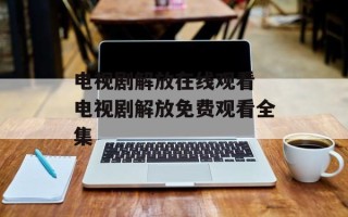 电视剧解放在线观看 电视剧解放免费观看全集