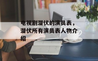 电视剧潜伏的演员表，潜伏所有演员表人物介绍