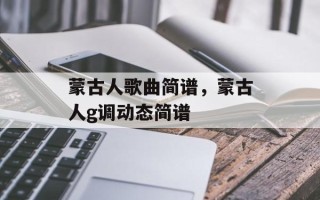 蒙古人歌曲简谱，蒙古人g调动态简谱