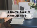 自驾游下川岛攻略 下川岛酒店住宿推荐