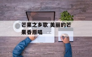 芒果之乡歌 美丽的芒果香原唱