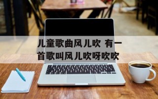 儿童歌曲风儿吹 有一首歌叫风儿吹呀吹吹