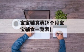 宝宝辅食表(6个月宝宝辅食一览表)
