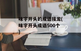 味字开头的成语接龙(味字开头成语500个)