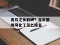 青石之乡石碑？青石墓碑风化了怎么修复