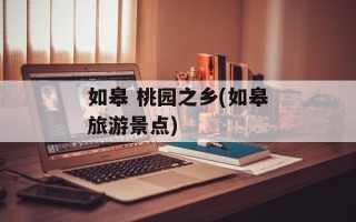 如皋 桃园之乡(如皋旅游景点)