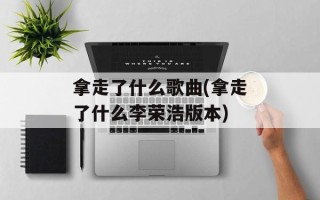 拿走了什么歌曲(拿走了什么李荣浩版本)