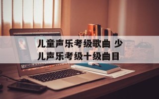 儿童声乐考级歌曲 少儿声乐考级十级曲目