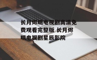 长月烬明电视剧高清免费观看完整版 长月烬明电视剧星辰影院