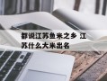 都说江苏鱼米之乡 江苏什么大米出名