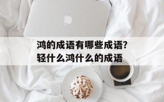 鸿的成语有哪些成语？轻什么鸿什么的成语