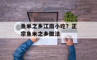 鱼米之乡江南小吃？正宗鱼米之乡做法