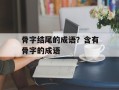 骨字结尾的成语？含有骨字的成语