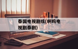 泰国电视剧炫(啊呜电视剧泰剧)