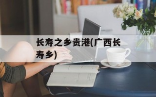 长寿之乡贵港(广西长寿乡)
