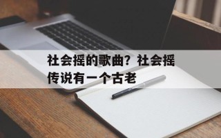 社会摇的歌曲？社会摇传说有一个古老