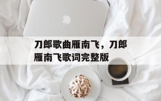 刀郎歌曲雁南飞，刀郎雁南飞歌词完整版