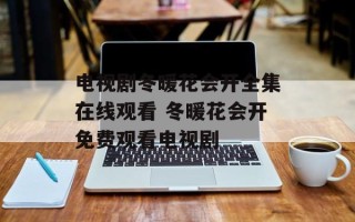 电视剧冬暖花会开全集在线观看 冬暖花会开免费观看电视剧