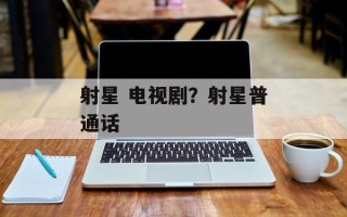 射星 电视剧？射星普通话