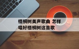 梧桐树美声歌曲 怎样唱好梧桐树这首歌