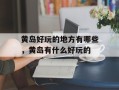 黄岛好玩的地方有哪些，黄岛有什么好玩的