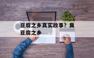 豆腐之乡真实故事？臭豆腐之乡