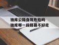 独库公路自驾危险吗 独库哪一段路最不好走