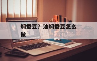 焖蚕豆？油焖蚕豆怎么做