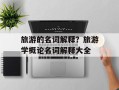 旅游的名词解释？旅游学概论名词解释大全