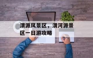 渭源风景区，渭河源景区一日游攻略