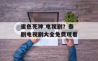 蜜色死神 电视剧？泰剧电视剧大全免费观看
