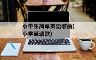 小学生简单英语歌曲(小学英语歌)