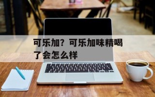 可乐加？可乐加味精喝了会怎么样