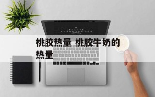 桃胶热量 桃胶牛奶的热量