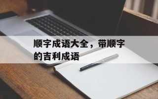 顺字成语大全，带顺字的吉利成语