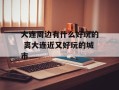 大连周边有什么好玩的 离大连近又好玩的城市