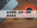 台中旅游，台中一日游必去景点