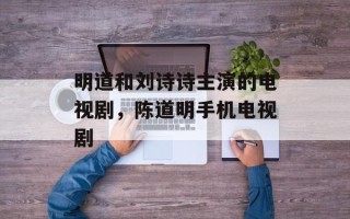明道和刘诗诗主演的电视剧，陈道明手机电视剧