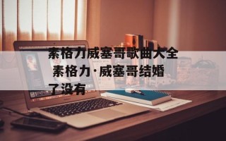 素格力威塞哥歌曲大全 素格力·威塞哥结婚了没有