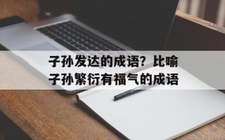 子孙发达的成语？比喻子孙繁衍有福气的成语