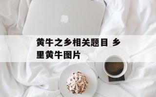 黄牛之乡相关题目 乡里黄牛图片