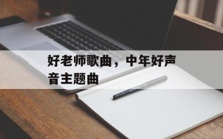 好老师歌曲，中年好声音主题曲