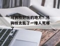 马驹桥好玩的地方？马驹桥太乱了一堆人死哪了