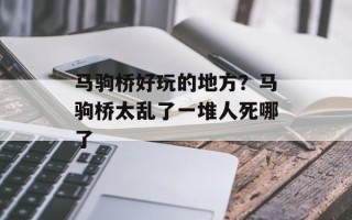 马驹桥好玩的地方？马驹桥太乱了一堆人死哪了