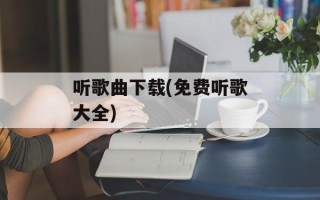 听歌曲下载(免费听歌大全)