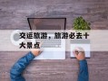 交运旅游，旅游必去十大景点